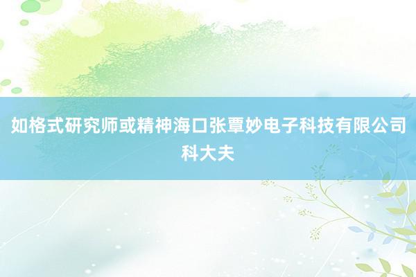 如格式研究师或精神海口张覃妙电子科技有限公司科大夫