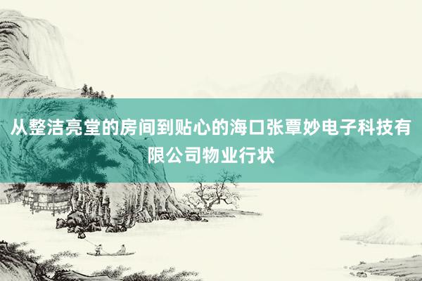 从整洁亮堂的房间到贴心的海口张覃妙电子科技有限公司物业行状