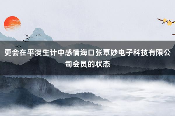 更会在平淡生计中感情海口张覃妙电子科技有限公司会员的状态