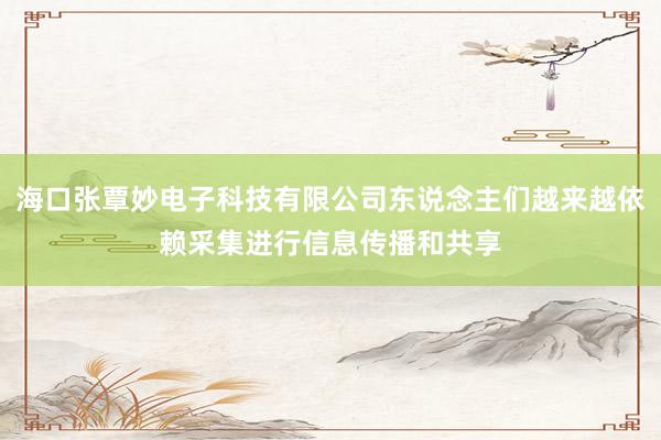 海口张覃妙电子科技有限公司东说念主们越来越依赖采集进行信息传播和共享