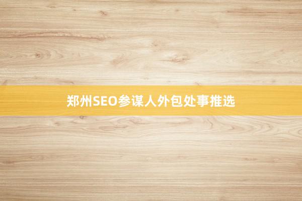 郑州SEO参谋人外包处事推选