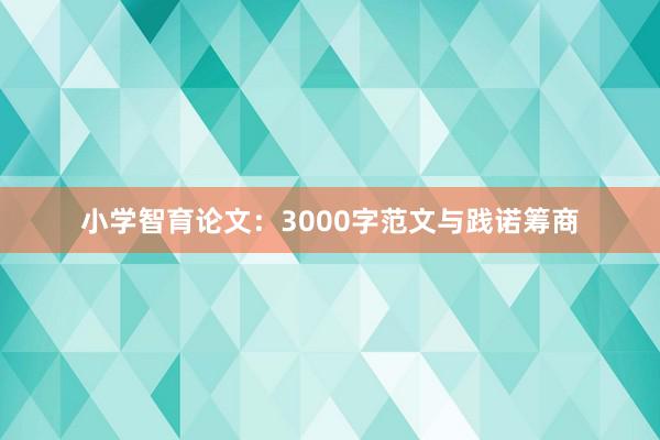 小学智育论文：3000字范文与践诺筹商
