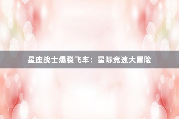 星座战士爆裂飞车:星际竞速大冒险