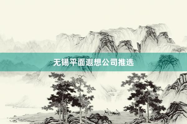 无锡平面遐想公司推选