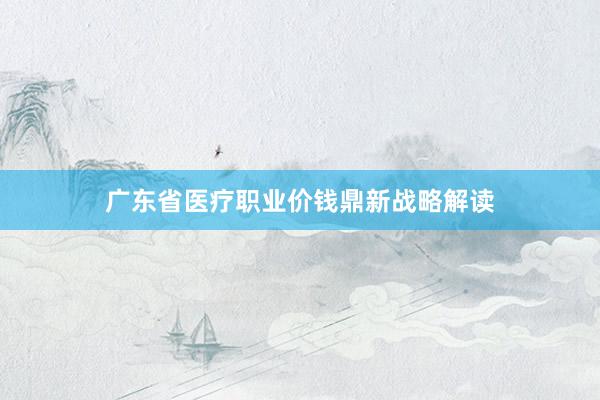 广东省医疗职业价钱鼎新战略解读