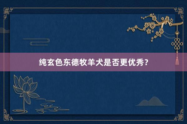 纯玄色东德牧羊犬是否更优秀？